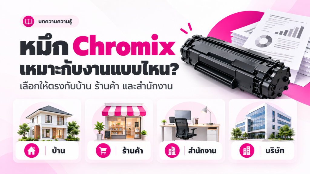 หมึก Chromix เหมาะกับงานแบบไหน? เลือกให้ตรงกับบ้าน ร้านค้า และสำนักงาน