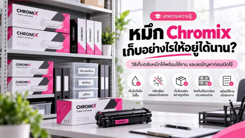 หมึก Chromix เก็บอย่างไรให้อยู่ได้นาน? วิธีเก็บตลับหมึกให้พร้อมใช้งานและลดปัญหาก่อนเปิดใช้